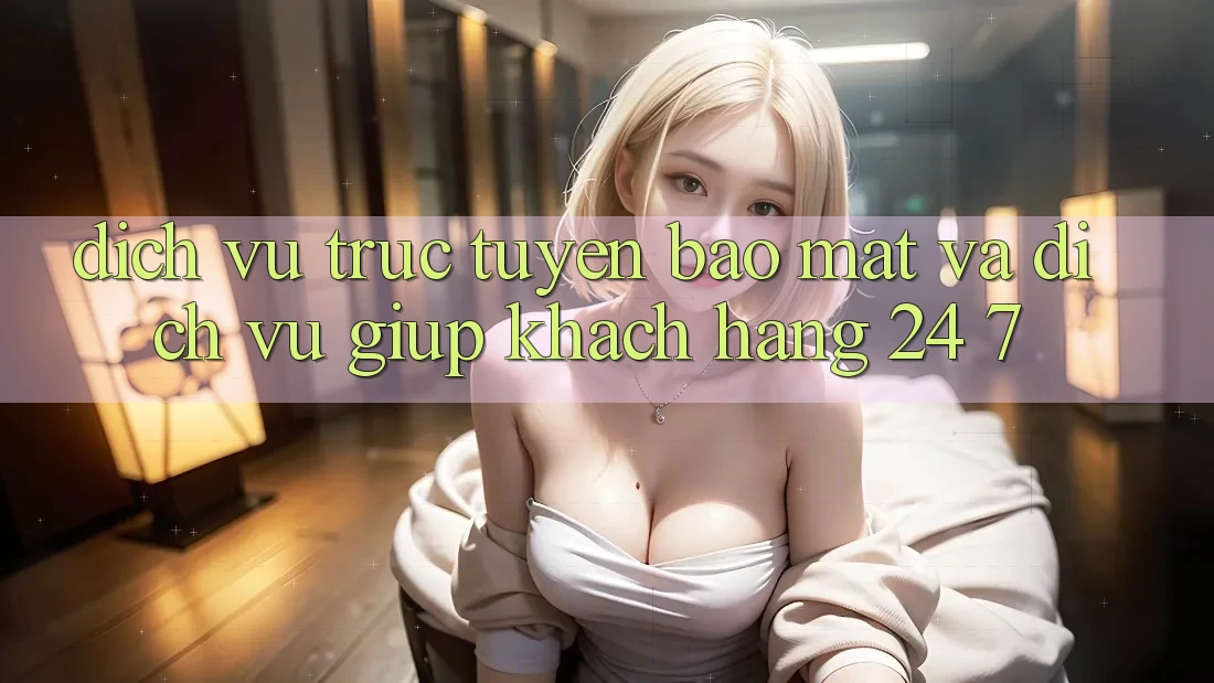 Dịch vụ trực tuyến Bảo Mật Và Dịch Vụ Giúp Khách Hàng 24/7