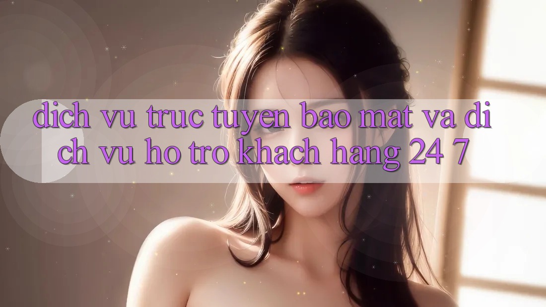 Dịch vụ trực tuyến Bảo Mật Và Dịch Vụ Hỗ Trợ Khách Hàng 24/7 Dịch vụ trực tuyến Bảo Mật Và Dịch Vụ Hỗ Trợ Khách Hàng 24/7