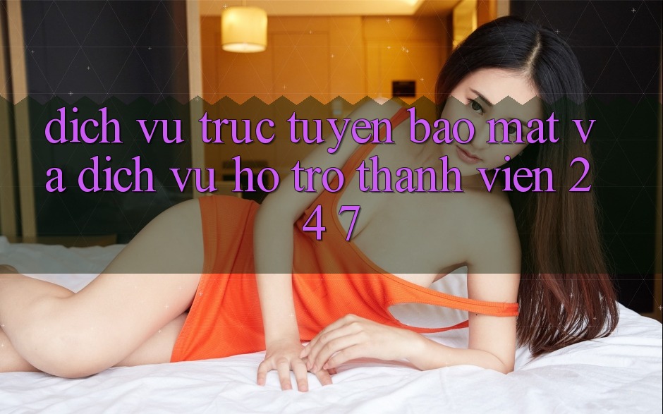 Dịch vụ trực tuyến Bảo Mật Và Dịch Vụ Hỗ Trợ Thành viên 24/7 Dịch vụ trực tuyến Bảo Mật Và Dịch Vụ Hỗ Trợ Thành viên 24/7