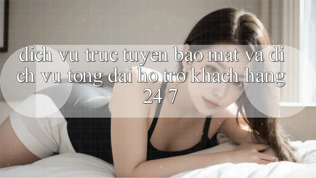 Dịch vụ trực tuyến Bảo Mật Và Dịch Vụ Tổng đài hỗ trợ Khách Hàng 24/7 Dịch vụ trực tuyến Bảo Mật Và Dịch Vụ Tổng đài hỗ trợ Khách Hàng 24/7