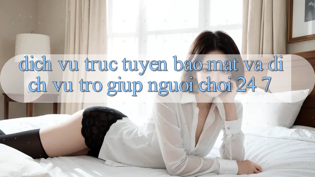Dịch vụ trực tuyến Bảo Mật Và Dịch Vụ Trợ giúp Người chơi 24/7