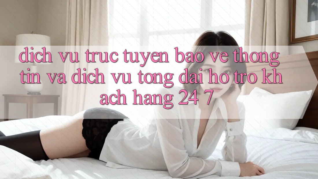 Dịch vụ trực tuyến Bảo vệ thông tin Và Dịch Vụ Tổng đài hỗ trợ Khách Hàng 24/7 Dịch vụ trực tuyến Bảo vệ thông tin Và Dịch Vụ Tổng đài hỗ trợ Khách Hàng 24/7