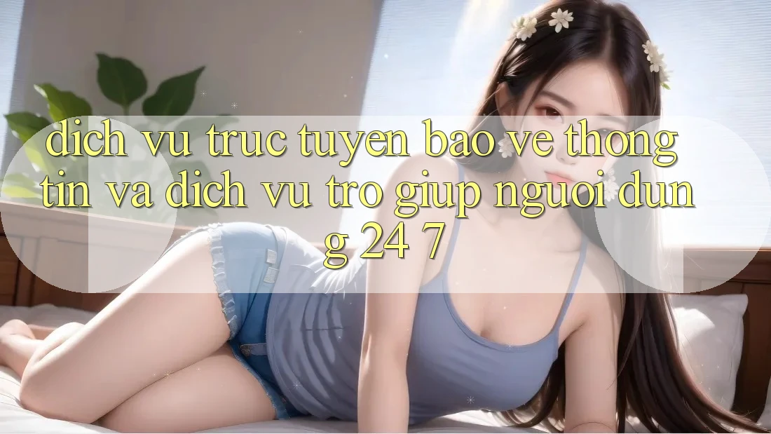 Dịch vụ trực tuyến Bảo vệ thông tin Và Dịch Vụ Trợ giúp Người dùng 24/7 Dịch vụ trực tuyến Bảo vệ thông tin Và Dịch Vụ Trợ giúp Người dùng 24/7