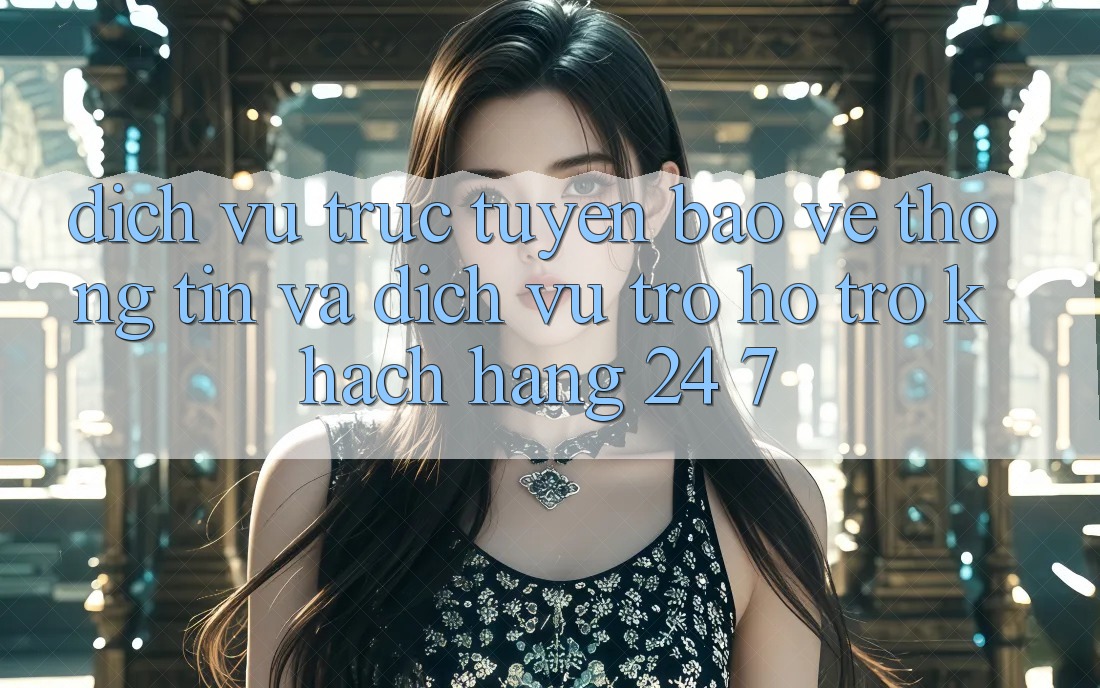 Dịch vụ trực tuyến Bảo vệ thông tin Và Dịch Vụ Trợ hỗ trợ Khách Hàng 24/7
