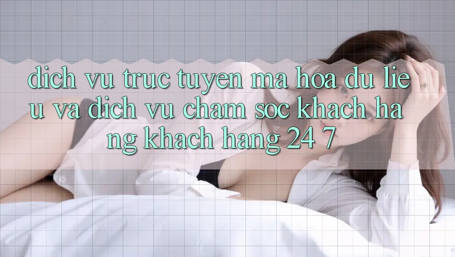 Dịch vụ trực tuyến Mã hóa dữ liệu Và Dịch Vụ Chăm sóc khách hàng Khách Hàng 24/7 Dịch vụ trực tuyến Mã hóa dữ liệu Và Dịch Vụ Chăm sóc khách hàng Khách Hàng 24/7