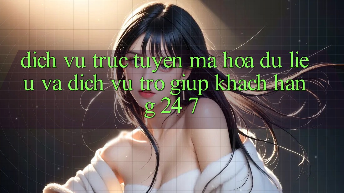 Dịch vụ trực tuyến Mã hóa dữ liệu Và Dịch Vụ Trợ giúp Khách hàng 24/7