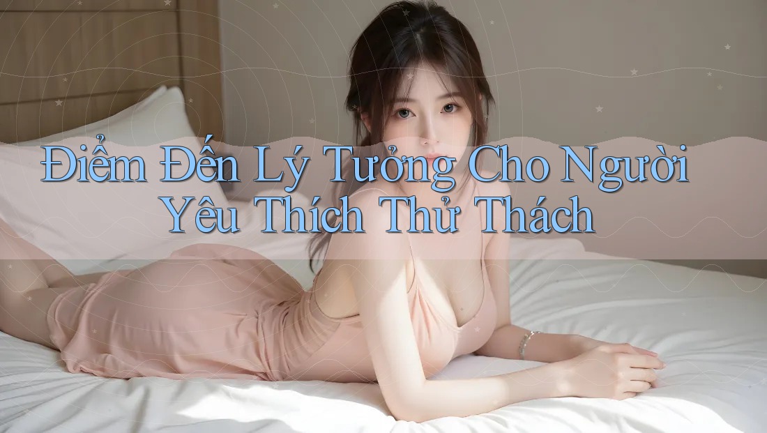 Điểm Đến Lý Tưởng Cho Người Yêu Thích Thử Thách