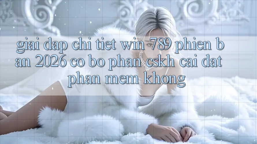 Giải Đáp Chi Tiết: Win 789 Phiên Bản 2026 Có Bộ phận CSKH Cài đặt Phần mềm Không? Giải Đáp Chi Tiết: Win 789 Phiên Bản 2026 Có Bộ phận CSKH Cài đặt Phần mềm Không?