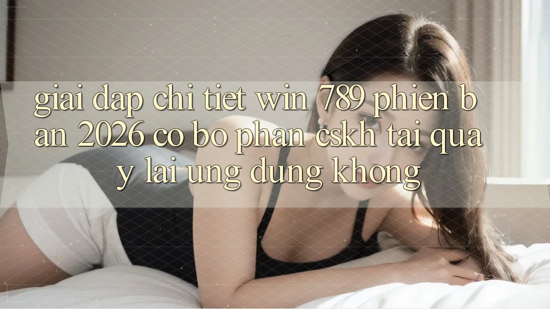 Giải Đáp Chi Tiết: Win 789 Phiên Bản 2026 Có Bộ phận CSKH Tải quay lại Ứng Dụng Không? Giải Đáp Chi Tiết: Win 789 Phiên Bản 2026 Có Bộ phận CSKH Tải quay lại Ứng Dụng Không?
