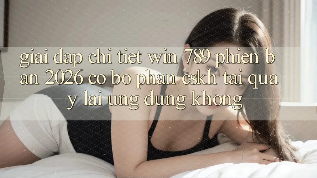 Giải Đáp Chi Tiết: Win 789 Phiên Bản 2026 Có Bộ phận CSKH Tải quay lại Ứng Dụng Không? Giải Đáp Chi Tiết: Win 789 Phiên Bản 2026 Có Bộ phận CSKH Tải quay lại Ứng Dụng Không?
