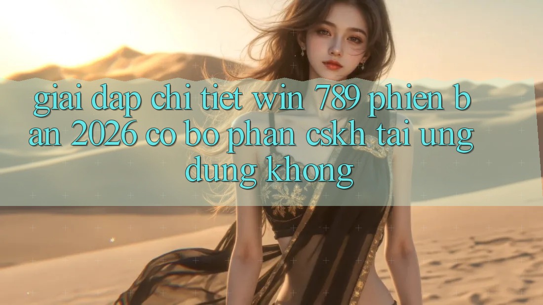 Giải Đáp Chi Tiết: Win 789 Phiên Bản 2026 Có Bộ phận CSKH Tải Ứng Dụng Không? Giải Đáp Chi Tiết: Win 789 Phiên Bản 2026 Có Bộ phận CSKH Tải Ứng Dụng Không?