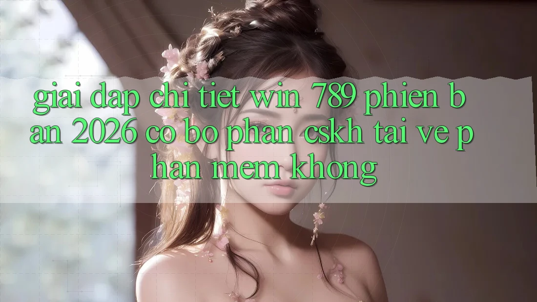 Giải Đáp Chi Tiết: Win 789 Phiên Bản 2026 Có Bộ phận CSKH Tải về Phần mềm Không? Giải Đáp Chi Tiết: Win 789 Phiên Bản 2026 Có Bộ phận CSKH Tải về Phần mềm Không?