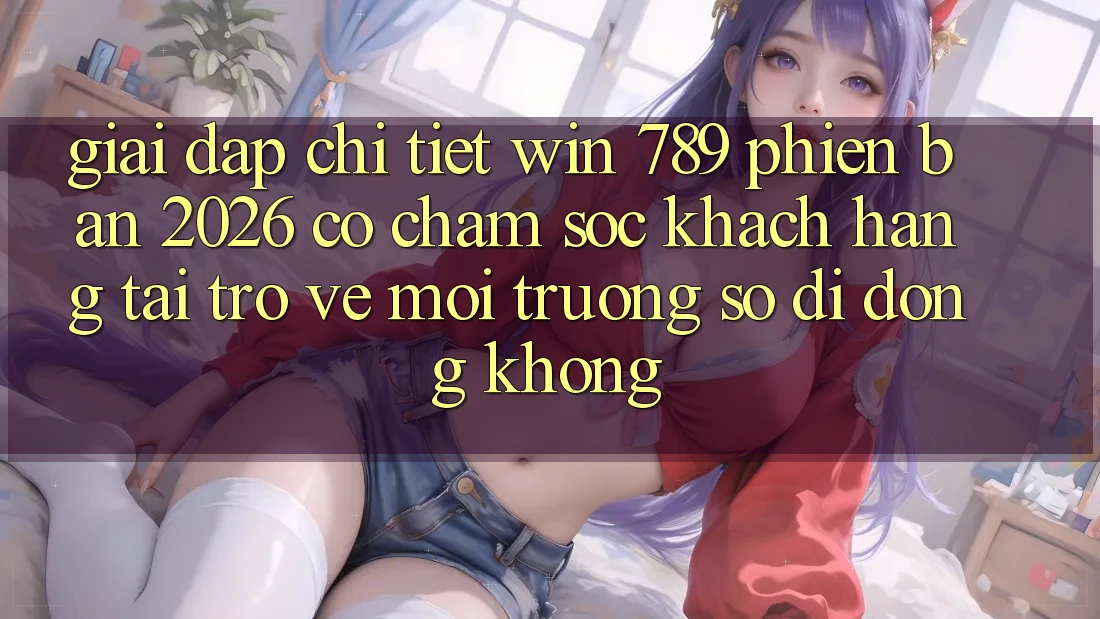 Giải Đáp Chi Tiết: Win 789 Phiên Bản 2026 Có Chăm sóc khách hàng Tải trở về Môi trường số di động Không? Giải Đáp Chi Tiết: Win 789 Phiên Bản 2026 Có Chăm sóc khách hàng Tải trở về Môi trường số di động Không?