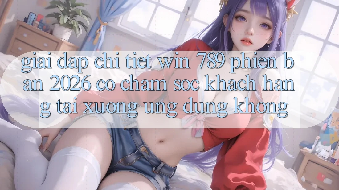 Giải Đáp Chi Tiết: Win 789 Phiên Bản 2026 Có Chăm sóc khách hàng Tải xuống Ứng Dụng Không? Giải Đáp Chi Tiết: Win 789 Phiên Bản 2026 Có Chăm sóc khách hàng Tải xuống Ứng Dụng Không?
