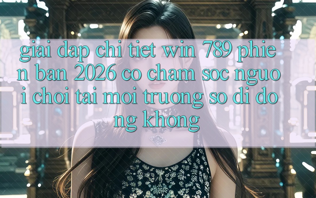 Giải Đáp Chi Tiết: Win 789 Phiên Bản 2026 Có Chăm sóc người chơi Tải Môi trường số di động Không? Giải Đáp Chi Tiết: Win 789 Phiên Bản 2026 Có Chăm sóc người chơi Tải Môi trường số di động Không?