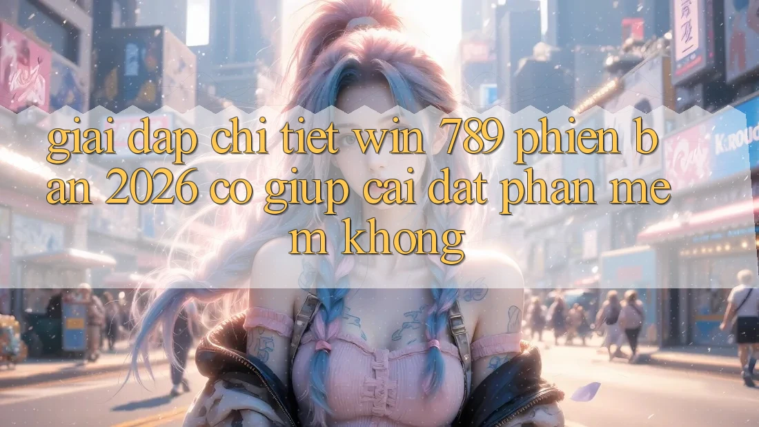 Giải Đáp Chi Tiết: Win 789 Phiên Bản 2026 Có Giúp Cài đặt Phần mềm Không? Giải Đáp Chi Tiết: Win 789 Phiên Bản 2026 Có Giúp Cài đặt Phần mềm Không?