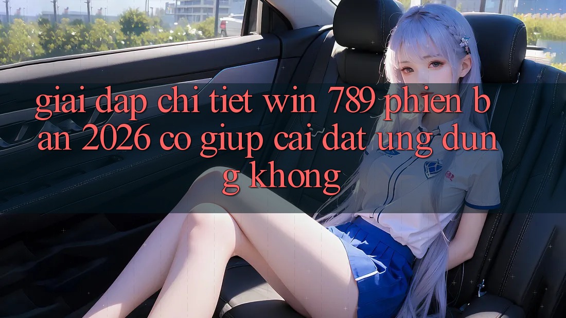 Giải Đáp Chi Tiết: Win 789 Phiên Bản 2026 Có Giúp Cài đặt Ứng Dụng Không? Giải Đáp Chi Tiết: Win 789 Phiên Bản 2026 Có Giúp Cài đặt Ứng Dụng Không?
