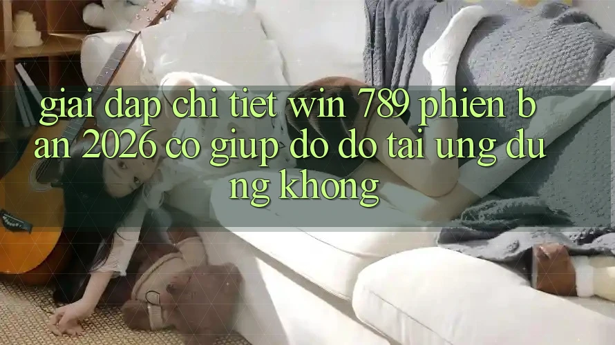 Giải Đáp Chi Tiết: Win 789 Phiên Bản 2026 Có Giúp đỡ đỡ Tải Ứng Dụng Không? Giải Đáp Chi Tiết: Win 789 Phiên Bản 2026 Có Giúp đỡ đỡ Tải Ứng Dụng Không?
