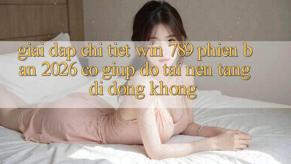 Giải Đáp Chi Tiết: Win 789 Phiên Bản 2026 Có Giúp đỡ Tải Nền tảng di động Không? Giải Đáp Chi Tiết: Win 789 Phiên Bản 2026 Có Giúp đỡ Tải Nền tảng di động Không?