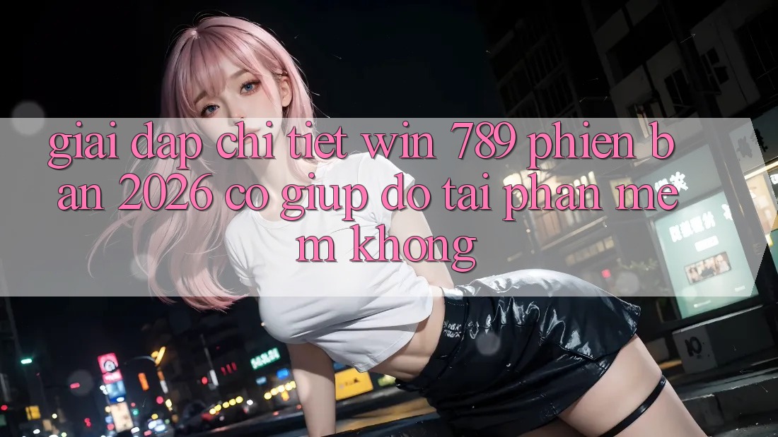 Giải Đáp Chi Tiết: Win 789 Phiên Bản 2026 Có Giúp đỡ Tải Phần mềm Không? Giải Đáp Chi Tiết: Win 789 Phiên Bản 2026 Có Giúp đỡ Tải Phần mềm Không?