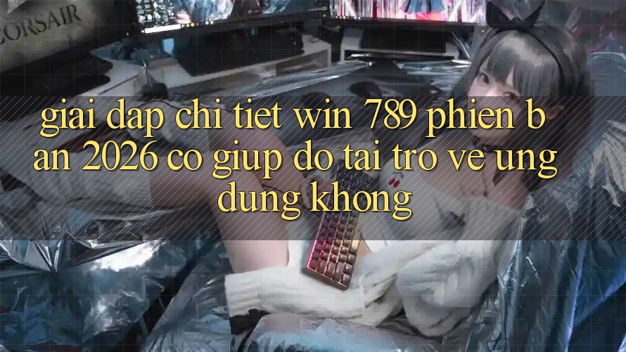 Giải Đáp Chi Tiết: Win 789 Phiên Bản 2026 Có Giúp đỡ Tải trở về Ứng Dụng Không? Giải Đáp Chi Tiết: Win 789 Phiên Bản 2026 Có Giúp đỡ Tải trở về Ứng Dụng Không?