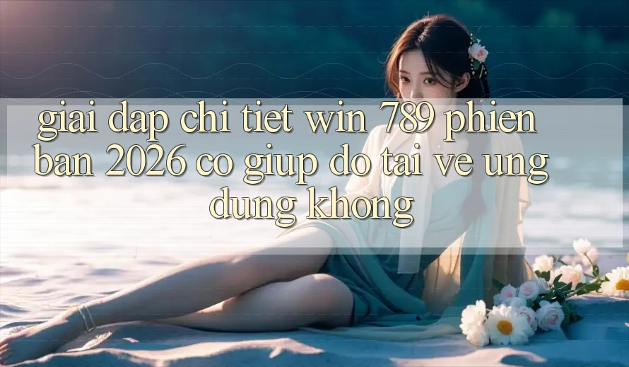 Giải Đáp Chi Tiết: Win 789 Phiên Bản 2026 Có Giúp đỡ Tải về Ứng Dụng Không? Giải Đáp Chi Tiết: Win 789 Phiên Bản 2026 Có Giúp đỡ Tải về Ứng Dụng Không?