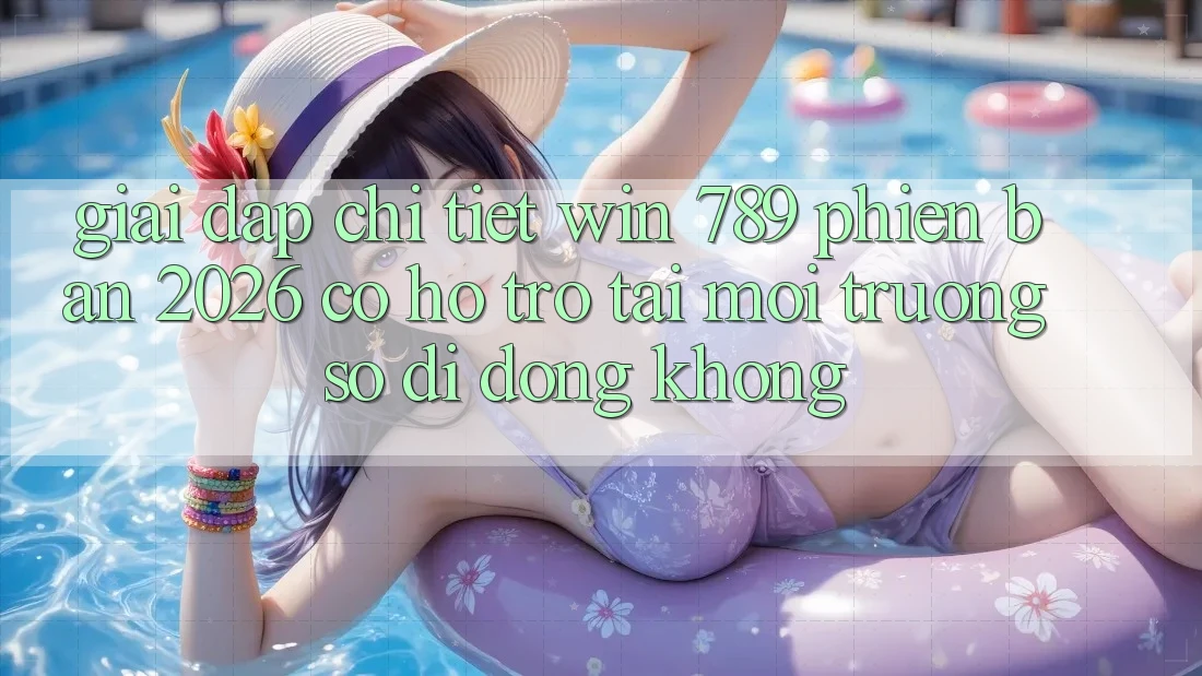 Giải Đáp Chi Tiết: Win 789 Phiên Bản 2026 Có Hỗ Trợ Tải Môi trường số di động Không? Giải Đáp Chi Tiết: Win 789 Phiên Bản 2026 Có Hỗ Trợ Tải Môi trường số di động Không?