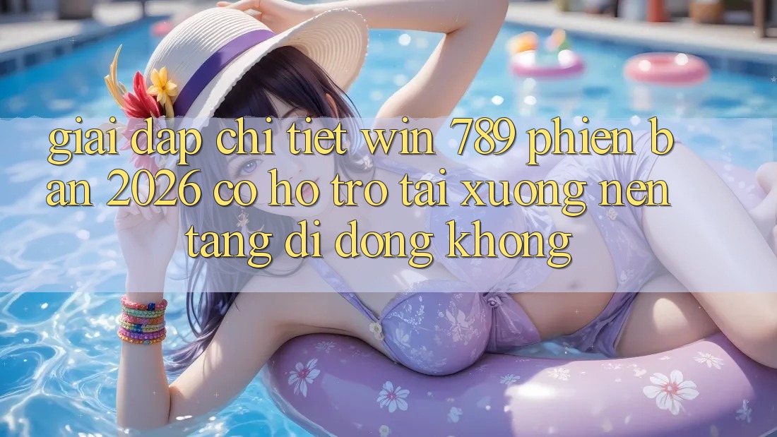 Giải Đáp Chi Tiết: Win 789 Phiên Bản 2026 Có Hỗ Trợ Tải xuống Nền tảng di động Không? Giải Đáp Chi Tiết: Win 789 Phiên Bản 2026 Có Hỗ Trợ Tải xuống Nền tảng di động Không?