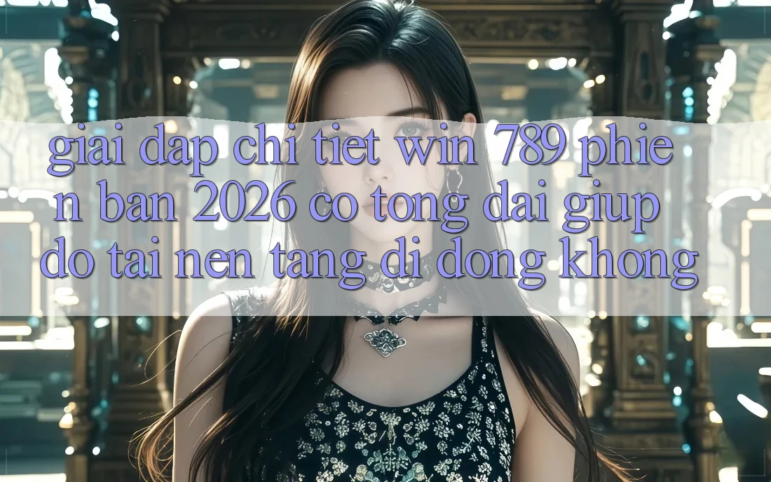 Giải Đáp Chi Tiết: Win 789 Phiên Bản 2026 Có Tổng đài giúp đỡ Tải Nền tảng di động Không?