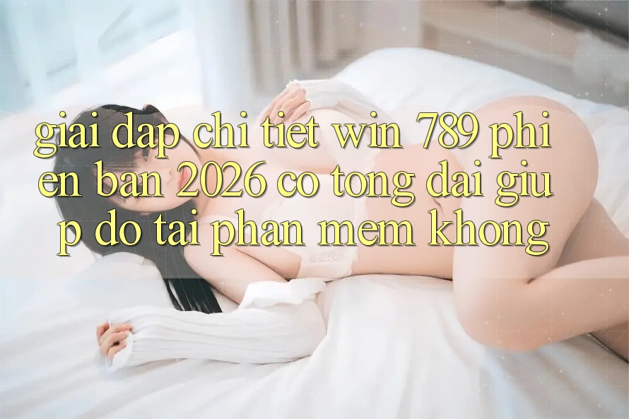 Giải Đáp Chi Tiết: Win 789 Phiên Bản 2026 Có Tổng đài giúp đỡ Tải Phần mềm Không? Giải Đáp Chi Tiết: Win 789 Phiên Bản 2026 Có Tổng đài giúp đỡ Tải Phần mềm Không?
