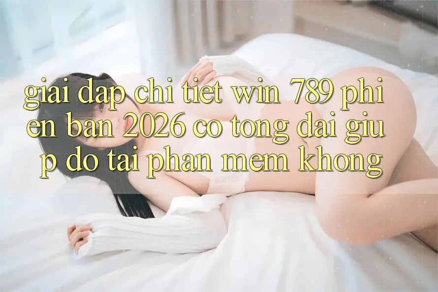 Giải Đáp Chi Tiết: Win 789 Phiên Bản 2026 Có Tổng đài giúp đỡ Tải Phần mềm Không? Giải Đáp Chi Tiết: Win 789 Phiên Bản 2026 Có Tổng đài giúp đỡ Tải Phần mềm Không?