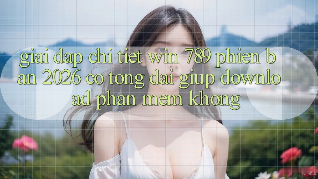 Giải Đáp Chi Tiết: Win 789 Phiên Bản 2026 Có Tổng đài giúp Download Phần mềm Không? Giải Đáp Chi Tiết: Win 789 Phiên Bản 2026 Có Tổng đài giúp Download Phần mềm Không?