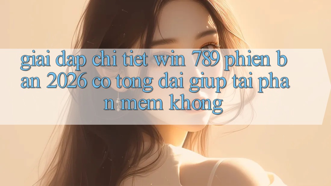 Giải Đáp Chi Tiết: Win 789 Phiên Bản 2026 Có Tổng đài giúp Tải Phần mềm Không? Giải Đáp Chi Tiết: Win 789 Phiên Bản 2026 Có Tổng đài giúp Tải Phần mềm Không?