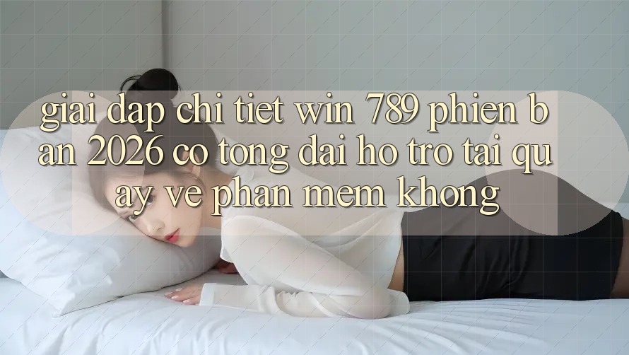 Giải Đáp Chi Tiết: Win 789 Phiên Bản 2026 Có Tổng đài hỗ trợ Tải quay về Phần mềm Không? Giải Đáp Chi Tiết: Win 789 Phiên Bản 2026 Có Tổng đài hỗ trợ Tải quay về Phần mềm Không?