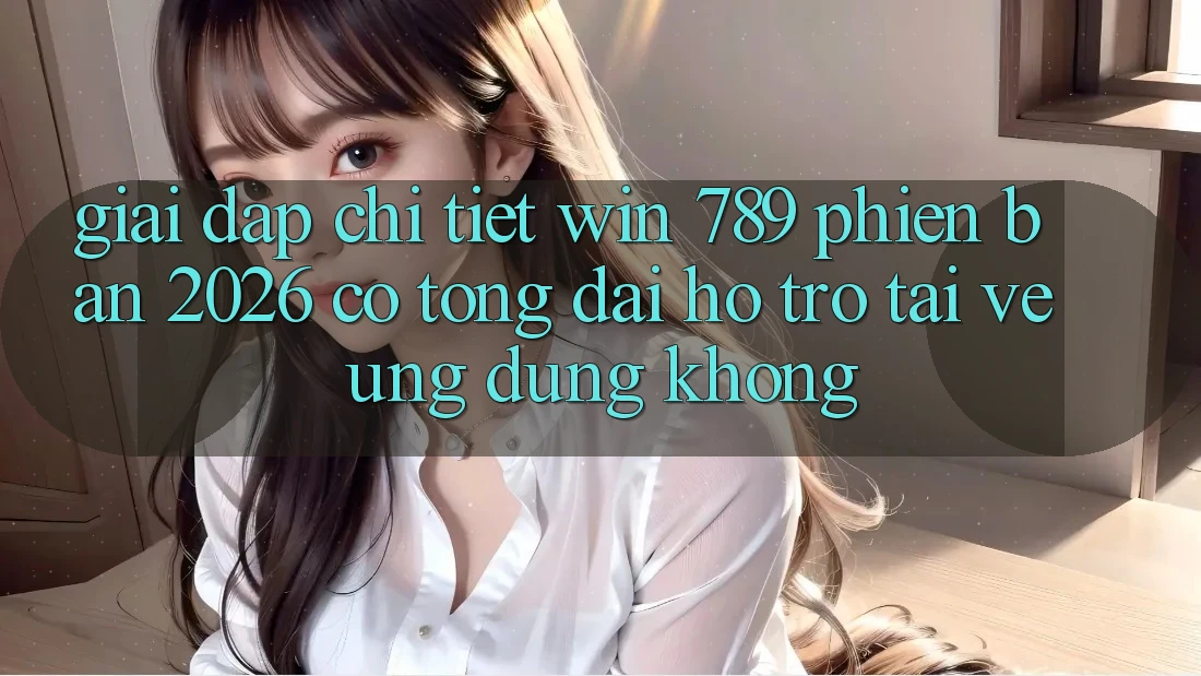 Giải Đáp Chi Tiết: Win 789 Phiên Bản 2026 Có Tổng đài hỗ trợ Tải về Ứng Dụng Không? Giải Đáp Chi Tiết: Win 789 Phiên Bản 2026 Có Tổng đài hỗ trợ Tải về Ứng Dụng Không?