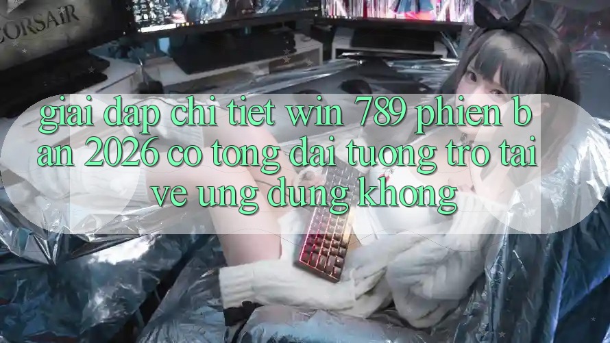 Giải Đáp Chi Tiết: Win 789 Phiên Bản 2026 Có Tổng đài tương trợ Tải về Ứng Dụng Không? Giải Đáp Chi Tiết: Win 789 Phiên Bản 2026 Có Tổng đài tương trợ Tải về Ứng Dụng Không?