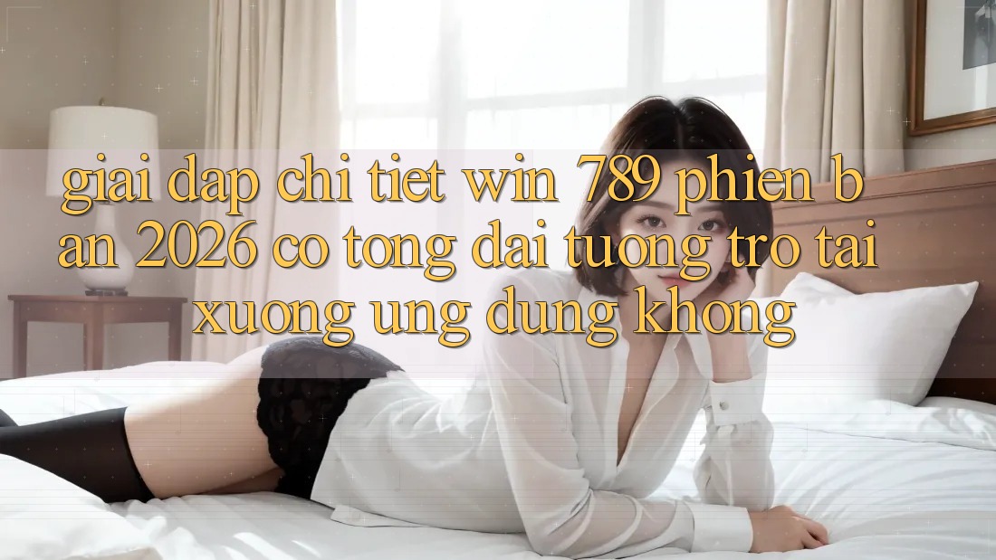 Giải Đáp Chi Tiết: Win 789 Phiên Bản 2026 Có Tổng đài tương trợ Tải xuống Ứng dụng Không? Giải Đáp Chi Tiết: Win 789 Phiên Bản 2026 Có Tổng đài tương trợ Tải xuống Ứng dụng Không?