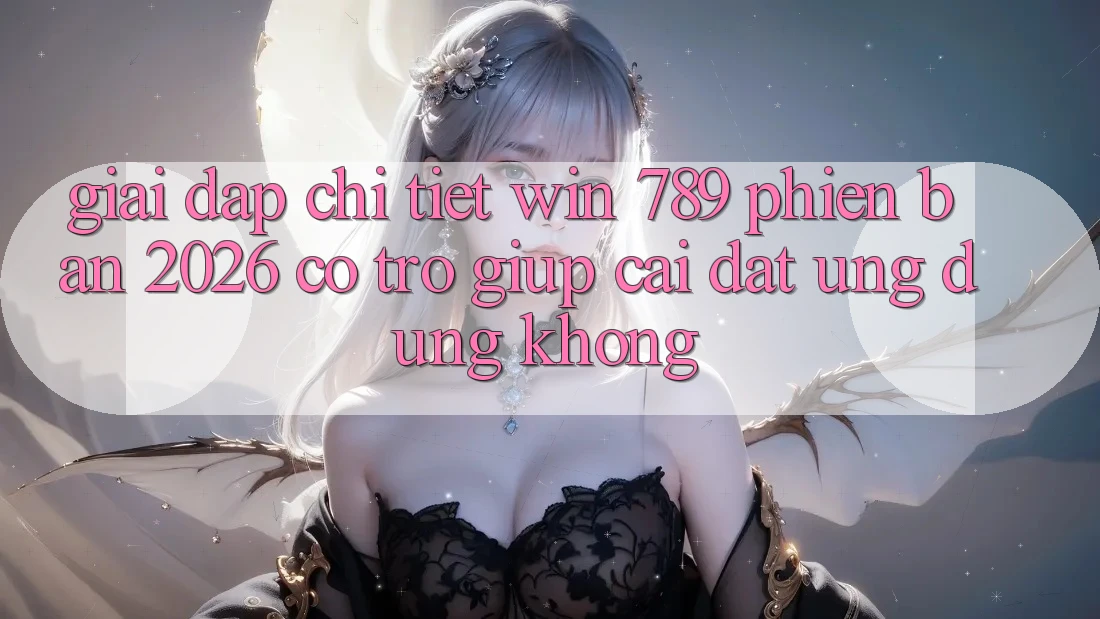 Giải Đáp Chi Tiết: Win 789 Phiên Bản 2026 Có Trợ giúp Cài đặt Ứng Dụng Không? Giải Đáp Chi Tiết: Win 789 Phiên Bản 2026 Có Trợ giúp Cài đặt Ứng Dụng Không?