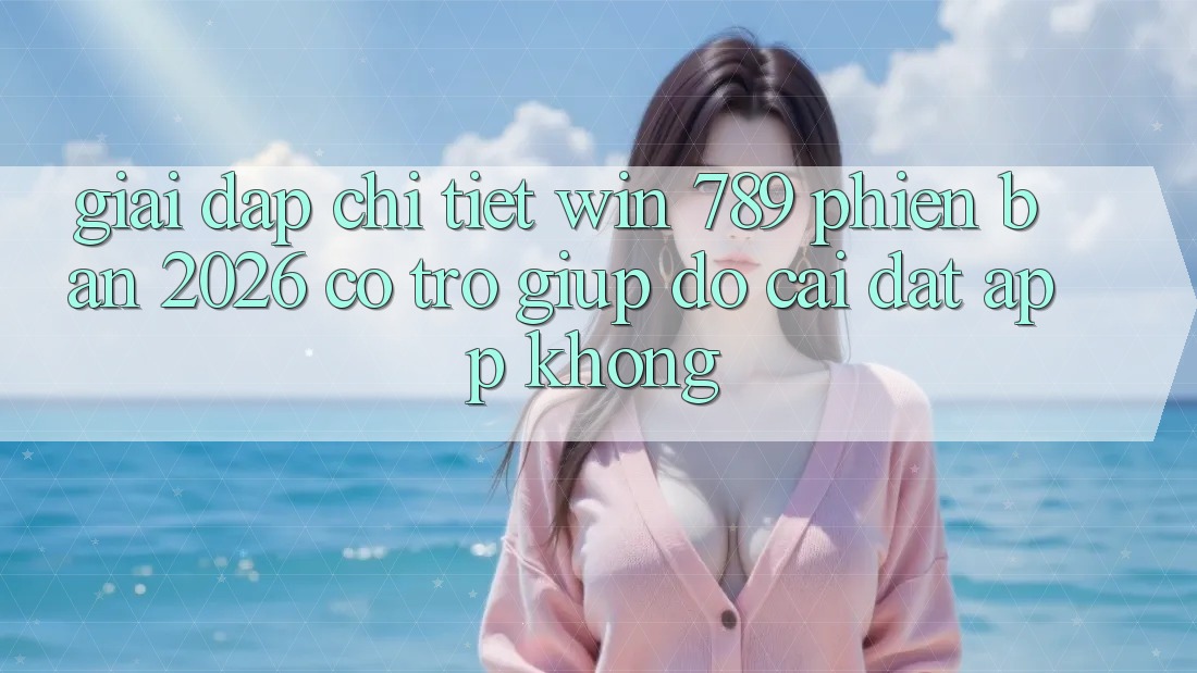 Giải Đáp Chi Tiết: Win 789 Phiên Bản 2026 Có Trợ giúp đỡ Cài đặt App Không? Giải Đáp Chi Tiết: Win 789 Phiên Bản 2026 Có Trợ giúp đỡ Cài đặt App Không?