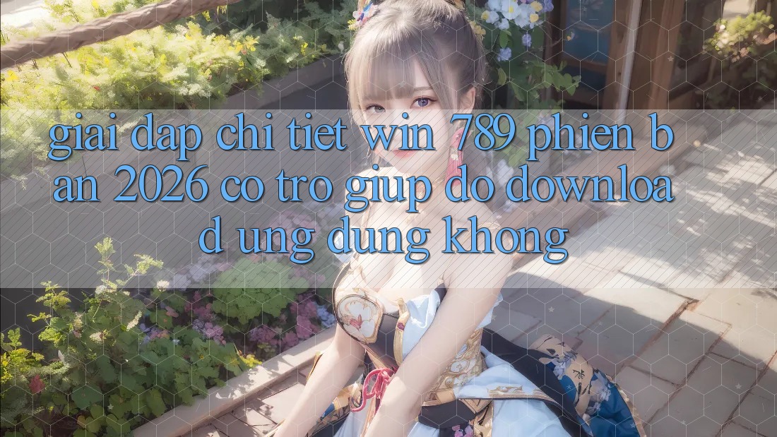Giải Đáp Chi Tiết: Win 789 Phiên Bản 2026 Có Trợ giúp đỡ Download Ứng dụng Không? Giải Đáp Chi Tiết: Win 789 Phiên Bản 2026 Có Trợ giúp đỡ Download Ứng dụng Không?