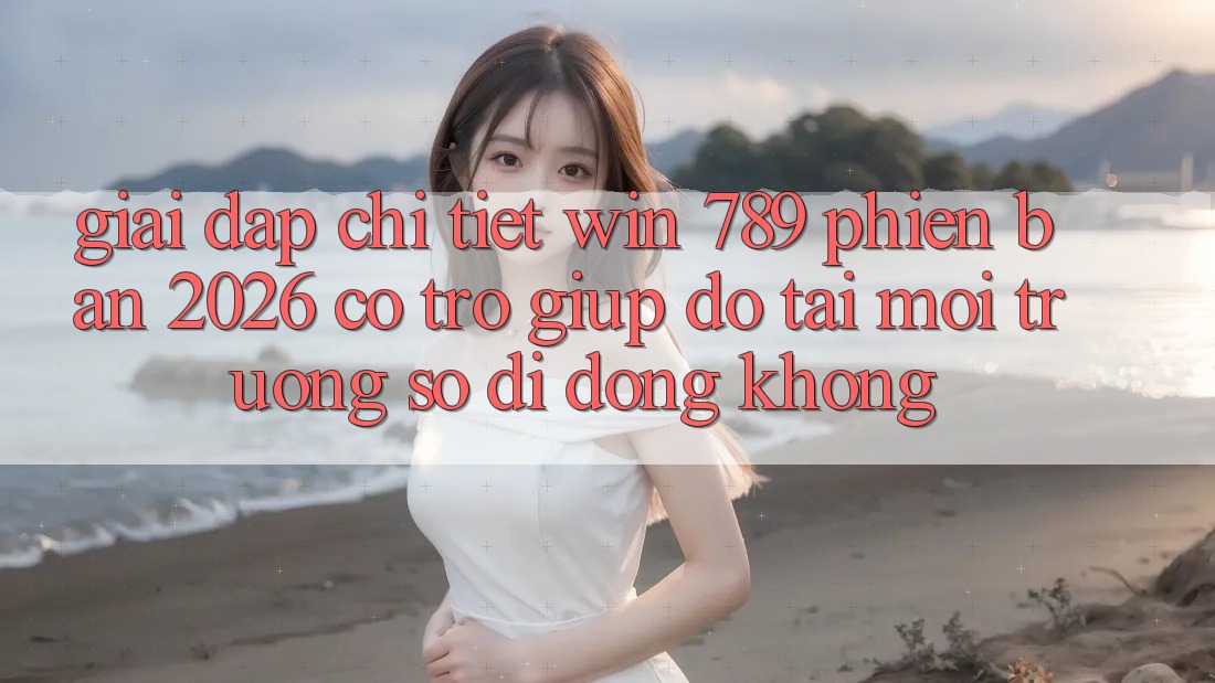 Giải Đáp Chi Tiết: Win 789 Phiên Bản 2026 Có Trợ giúp đỡ Tải Môi trường số di động Không? Giải Đáp Chi Tiết: Win 789 Phiên Bản 2026 Có Trợ giúp đỡ Tải Môi trường số di động Không?