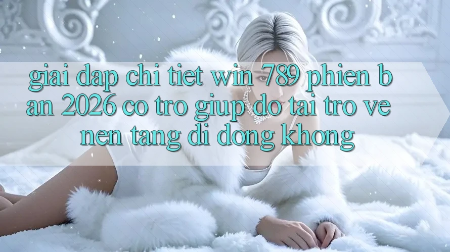 Giải Đáp Chi Tiết: Win 789 Phiên Bản 2026 Có Trợ giúp đỡ Tải trở về Nền tảng di động Không? Giải Đáp Chi Tiết: Win 789 Phiên Bản 2026 Có Trợ giúp đỡ Tải trở về Nền tảng di động Không?