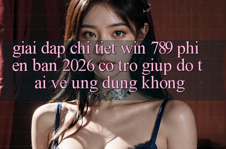 Giải Đáp Chi Tiết: Win 789 Phiên Bản 2026 Có Trợ giúp đỡ Tải về Ứng Dụng Không? Giải Đáp Chi Tiết: Win 789 Phiên Bản 2026 Có Trợ giúp đỡ Tải về Ứng Dụng Không?