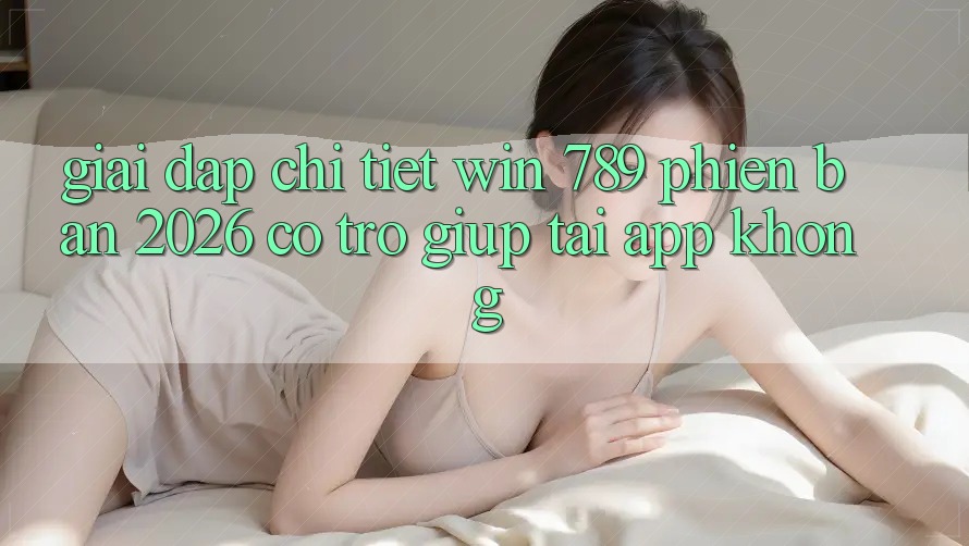 Giải Đáp Chi Tiết: Win 789 Phiên Bản 2026 Có Trợ giúp Tải App Không? Giải Đáp Chi Tiết: Win 789 Phiên Bản 2026 Có Trợ giúp Tải App Không?