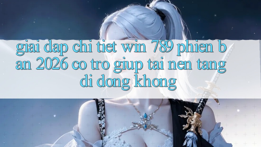 Giải Đáp Chi Tiết: Win 789 Phiên Bản 2026 Có Trợ giúp Tải Nền tảng di động Không? Giải Đáp Chi Tiết: Win 789 Phiên Bản 2026 Có Trợ giúp Tải Nền tảng di động Không?