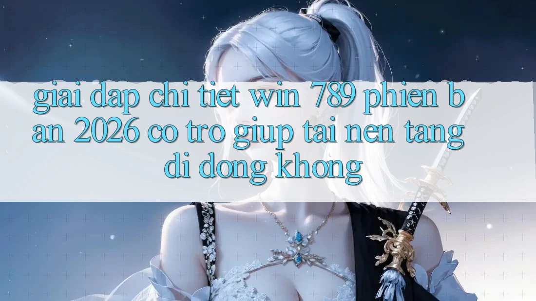 Giải Đáp Chi Tiết: Win 789 Phiên Bản 2026 Có Trợ giúp Tải Nền tảng di động Không? Giải Đáp Chi Tiết: Win 789 Phiên Bản 2026 Có Trợ giúp Tải Nền tảng di động Không?