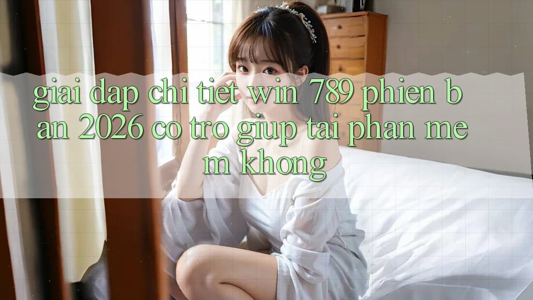 Giải Đáp Chi Tiết: Win 789 Phiên Bản 2026 Có Trợ giúp Tải Phần mềm Không? Giải Đáp Chi Tiết: Win 789 Phiên Bản 2026 Có Trợ giúp Tải Phần mềm Không?