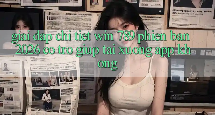 Giải Đáp Chi Tiết: Win 789 Phiên Bản 2026 Có Trợ giúp Tải xuống App Không? Giải Đáp Chi Tiết: Win 789 Phiên Bản 2026 Có Trợ giúp Tải xuống App Không?