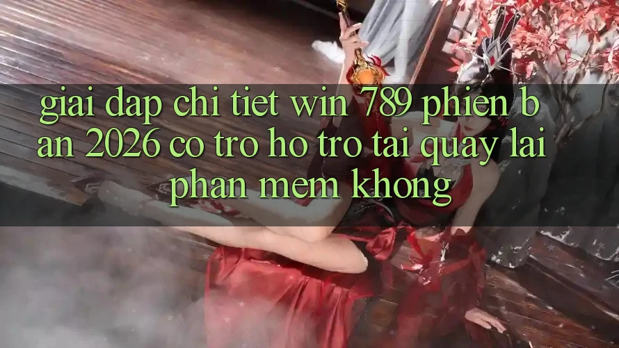 Giải Đáp Chi Tiết: Win 789 Phiên Bản 2026 Có Trợ hỗ trợ Tải quay lại Phần mềm Không? Giải Đáp Chi Tiết: Win 789 Phiên Bản 2026 Có Trợ hỗ trợ Tải quay lại Phần mềm Không?