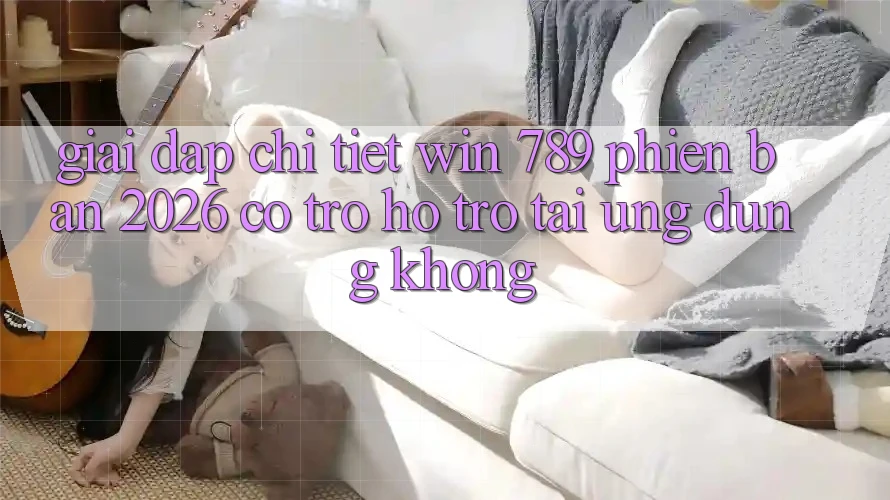 Giải Đáp Chi Tiết: Win 789 Phiên Bản 2026 Có Trợ hỗ trợ Tải Ứng Dụng Không? Giải Đáp Chi Tiết: Win 789 Phiên Bản 2026 Có Trợ hỗ trợ Tải Ứng Dụng Không?
